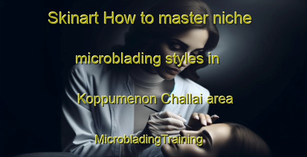 Skinart How to master niche microblading styles in Koppumenon Challai area | MicrobladingTraining | MicrobladingClasses | SkinartTraining-India