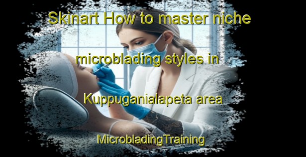 Skinart How to master niche microblading styles in Kuppuganialapeta area | #MicrobladingTraining #MicrobladingClasses #SkinartTraining-India