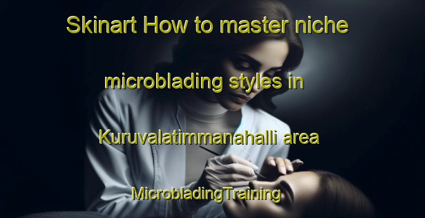Skinart How to master niche microblading styles in Kuruvalatimmanahalli area | MicrobladingTraining | MicrobladingClasses | SkinartTraining-India