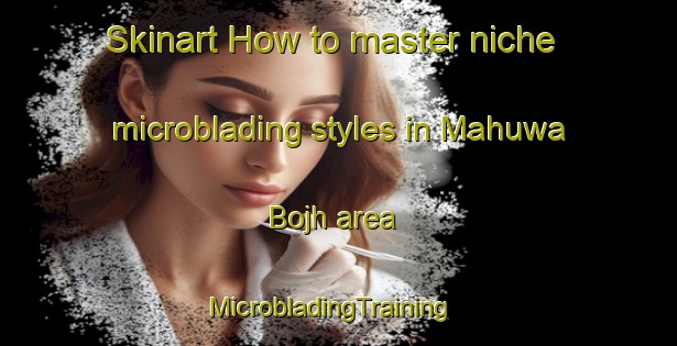 Skinart How to master niche microblading styles in Mahuwa Bojh area | MicrobladingTraining | MicrobladingClasses | SkinartTraining-India