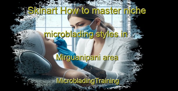 Skinart How to master niche microblading styles in Mirguanipani area | #MicrobladingTraining #MicrobladingClasses #SkinartTraining-India