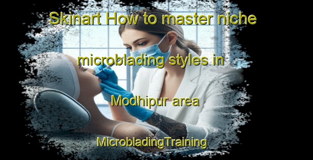 Skinart How to master niche microblading styles in Modhipur area | MicrobladingTraining | MicrobladingClasses | SkinartTraining-India