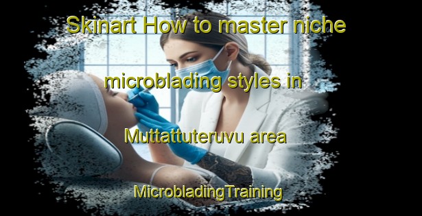 Skinart How to master niche microblading styles in Muttattuteruvu area | #MicrobladingTraining #MicrobladingClasses #SkinartTraining-India