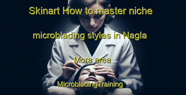 Skinart How to master niche microblading styles in Nagla Mora area | MicrobladingTraining | MicrobladingClasses | SkinartTraining-India