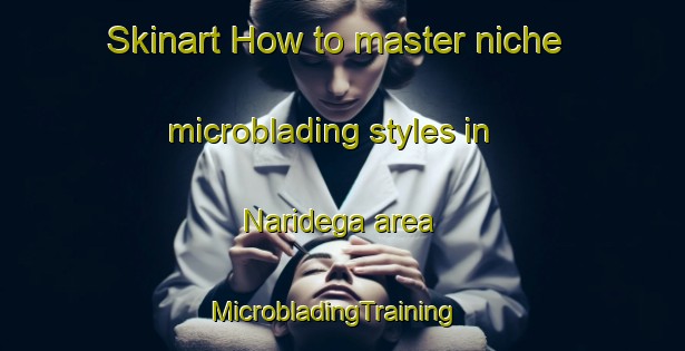 Skinart How to master niche microblading styles in Naridega area | MicrobladingTraining | MicrobladingClasses | SkinartTraining-India