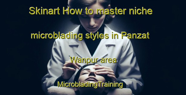 Skinart How to master niche microblading styles in Panzat Wanpur area | MicrobladingTraining | MicrobladingClasses | SkinartTraining-India