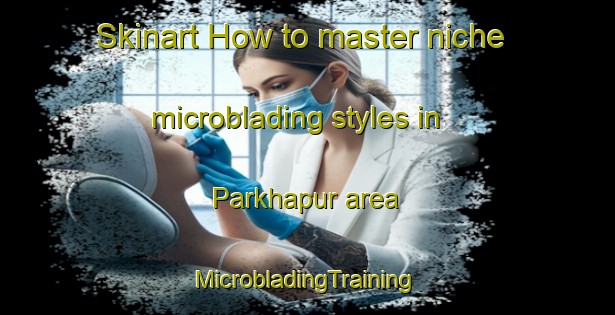 Skinart How to master niche microblading styles in Parkhapur area | #MicrobladingTraining #MicrobladingClasses #SkinartTraining-India