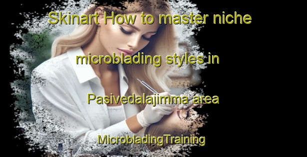 Skinart How to master niche microblading styles in Pasivedalajimma area | #MicrobladingTraining #MicrobladingClasses #SkinartTraining-India