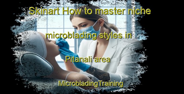 Skinart How to master niche microblading styles in Pitanali area | #MicrobladingTraining #MicrobladingClasses #SkinartTraining-India