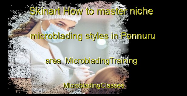 Skinart How to master niche microblading styles in Ponnuru area | #MicrobladingTraining #MicrobladingClasses #SkinartTraining-India