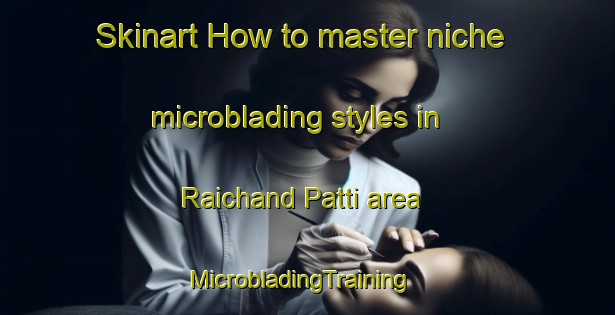 Skinart How to master niche microblading styles in Raichand Patti area | MicrobladingTraining | MicrobladingClasses | SkinartTraining-India
