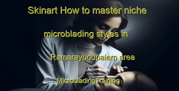 Skinart How to master niche microblading styles in Ramarayudupalem area | #MicrobladingTraining #MicrobladingClasses #SkinartTraining-India