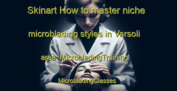 Skinart How to master niche microblading styles in Varsoli area | MicrobladingTraining | MicrobladingClasses | SkinartTraining-India