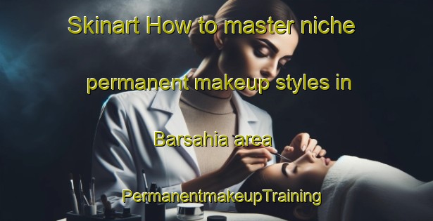 Skinart How to master niche permanent makeup styles in Barsahia area | PermanentmakeupTraining | PermanentmakeupClasses | SkinartTraining-India