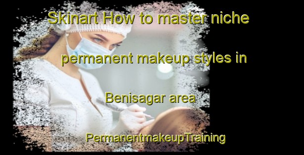 Skinart How to master niche permanent makeup styles in Benisagar area | PermanentmakeupTraining | PermanentmakeupClasses | SkinartTraining-India