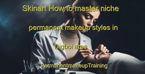 Skinart How to master niche permanent makeup styles in Digboi area | PermanentmakeupTraining | PermanentmakeupClasses | SkinartTraining-India