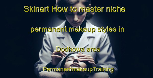 Skinart How to master niche permanent makeup styles in Dodhowa area | PermanentmakeupTraining | PermanentmakeupClasses | SkinartTraining-India