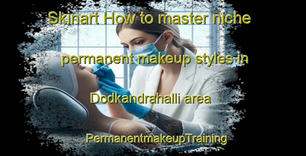 Skinart How to master niche permanent makeup styles in Dodkandrahalli area | PermanentmakeupTraining | PermanentmakeupClasses | SkinartTraining-India
