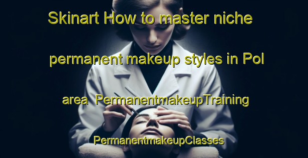 Skinart How to master niche permanent makeup styles in Pol area | PermanentmakeupTraining | PermanentmakeupClasses | SkinartTraining-India