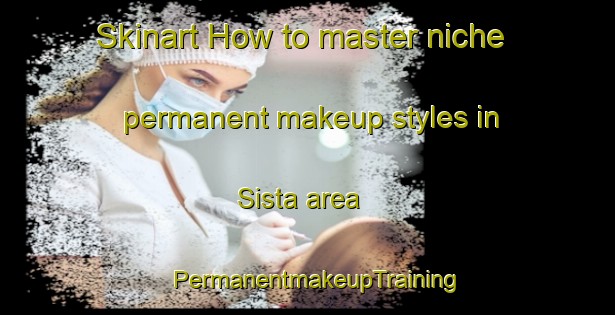 Skinart How to master niche permanent makeup styles in Sista area | PermanentmakeupTraining | PermanentmakeupClasses | SkinartTraining-India
