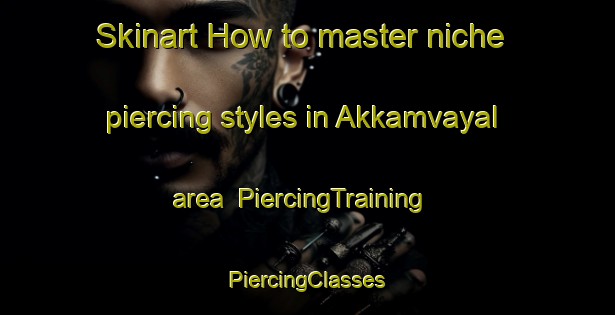 Skinart How to master niche piercing styles in Akkamvayal area | #PiercingTraining #PiercingClasses #SkinartTraining-India