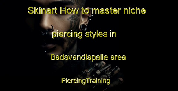 Skinart How to master niche piercing styles in Badavandlapalle area | PiercingTraining | PiercingClasses | SkinartTraining-India