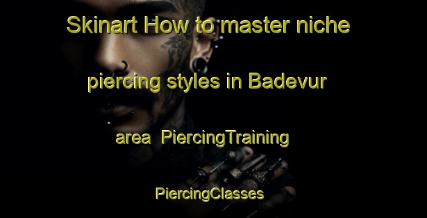 Skinart How to master niche piercing styles in Badevur area | PiercingTraining | PiercingClasses | SkinartTraining-India