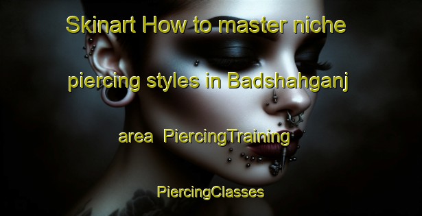 Skinart How to master niche piercing styles in Badshahganj area | #PiercingTraining #PiercingClasses #SkinartTraining-India