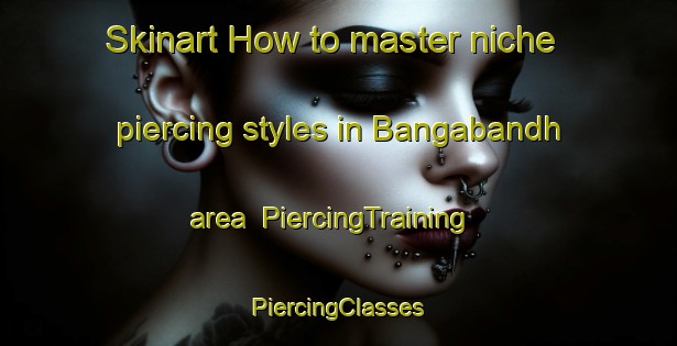 Skinart How to master niche piercing styles in Bangabandh area | #PiercingTraining #PiercingClasses #SkinartTraining-India