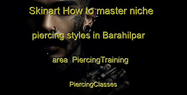 Skinart How to master niche piercing styles in Barahilpar area | #PiercingTraining #PiercingClasses #SkinartTraining-India