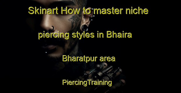Skinart How to master niche piercing styles in Bhaira Bharatpur area | PiercingTraining | PiercingClasses | SkinartTraining-India
