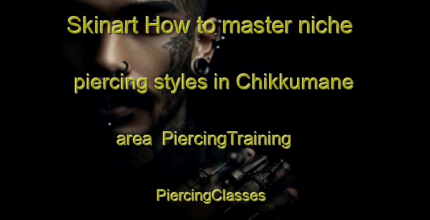 Skinart How to master niche piercing styles in Chikkumane area | PiercingTraining | PiercingClasses | SkinartTraining-India