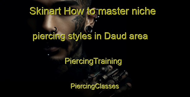 Skinart How to master niche piercing styles in Daud area | #PiercingTraining #PiercingClasses #SkinartTraining-India