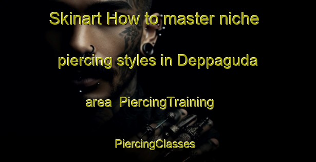 Skinart How to master niche piercing styles in Deppaguda area | PiercingTraining | PiercingClasses | SkinartTraining-India