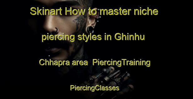 Skinart How to master niche piercing styles in Ghinhu Chhapra area | PiercingTraining | PiercingClasses | SkinartTraining-India