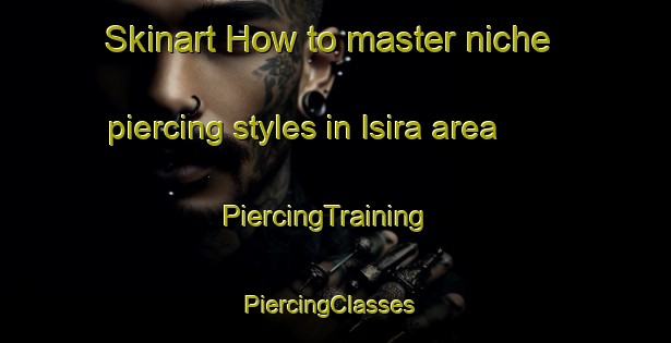 Skinart How to master niche piercing styles in Isira area | PiercingTraining | PiercingClasses | SkinartTraining-India