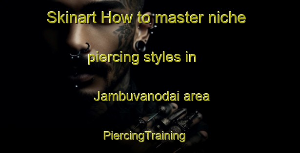 Skinart How to master niche piercing styles in Jambuvanodai area | PiercingTraining | PiercingClasses | SkinartTraining-India