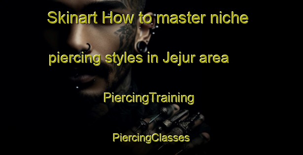 Skinart How to master niche piercing styles in Jejur area | #PiercingTraining #PiercingClasses #SkinartTraining-India