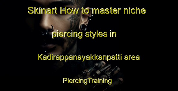 Skinart How to master niche piercing styles in Kadirappanayakkanpatti area | #PiercingTraining #PiercingClasses #SkinartTraining-India