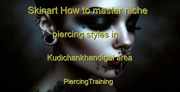 Skinart How to master niche piercing styles in Kudichankhandigal area | #PiercingTraining #PiercingClasses #SkinartTraining-India