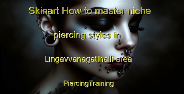 Skinart How to master niche piercing styles in Lingavvanagatihalli area | PiercingTraining | PiercingClasses | SkinartTraining-India