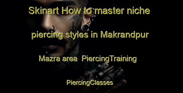 Skinart How to master niche piercing styles in Makrandpur Mazra area | PiercingTraining | PiercingClasses | SkinartTraining-India