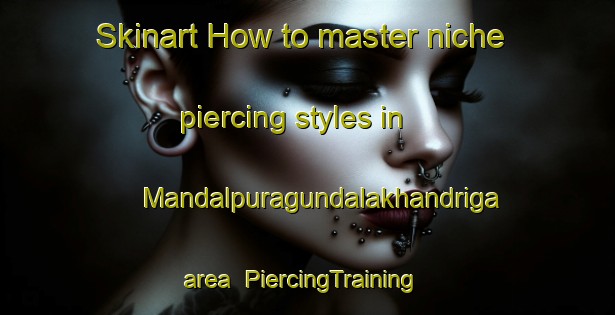 Skinart How to master niche piercing styles in Mandalpuragundalakhandriga area | #PiercingTraining #PiercingClasses #SkinartTraining-India