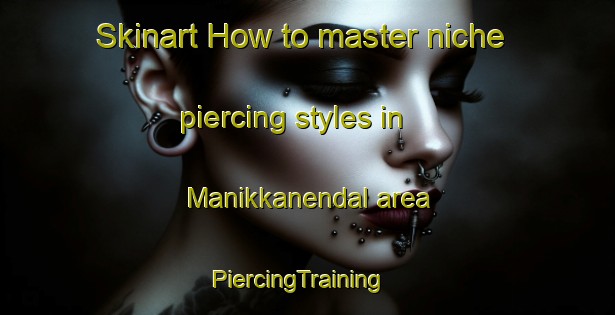 Skinart How to master niche piercing styles in Manikkanendal area | PiercingTraining | PiercingClasses | SkinartTraining-India