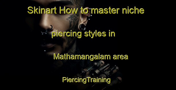 Skinart How to master niche piercing styles in Mathamangalam area | #PiercingTraining #PiercingClasses #SkinartTraining-India