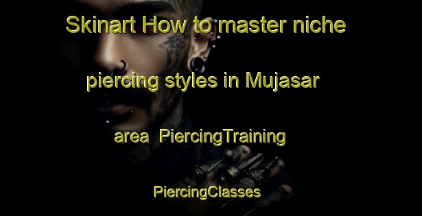 Skinart How to master niche piercing styles in Mujasar area | PiercingTraining | PiercingClasses | SkinartTraining-India