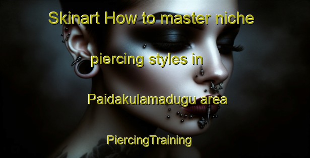 Skinart How to master niche piercing styles in Paidakulamadugu area | PiercingTraining | PiercingClasses | SkinartTraining-India