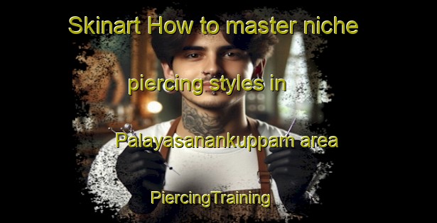 Skinart How to master niche piercing styles in Palayasanankuppam area | PiercingTraining | PiercingClasses | SkinartTraining-India