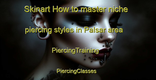 Skinart How to master niche piercing styles in Palsar area | PiercingTraining | PiercingClasses | SkinartTraining-India