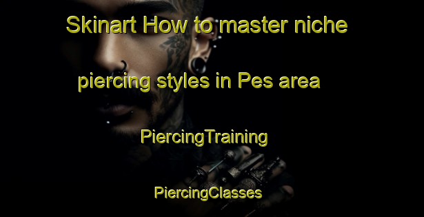 Skinart How to master niche piercing styles in Pes area | PiercingTraining | PiercingClasses | SkinartTraining-India